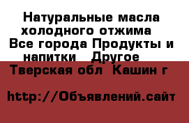 Натуральные масла холодного отжима - Все города Продукты и напитки » Другое   . Тверская обл.,Кашин г.